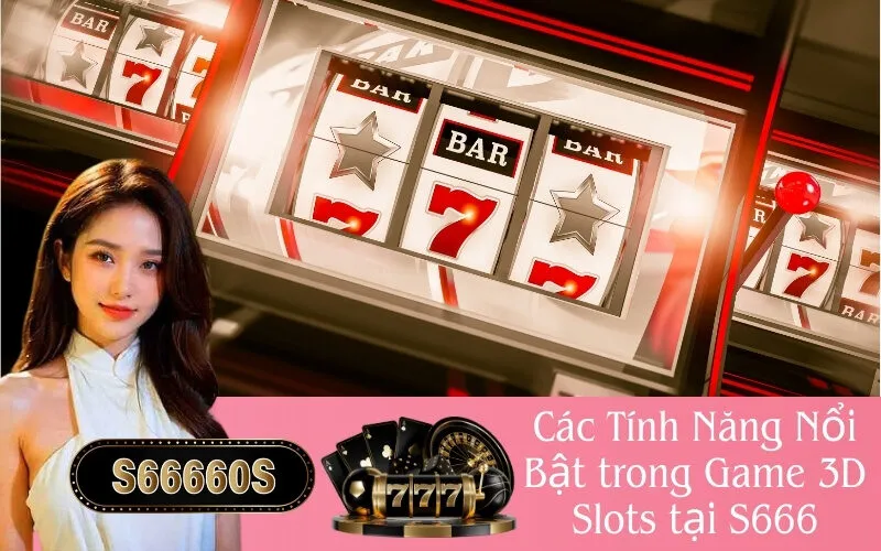 Các Tính Năng Nổi Bật trong Game 3D Slots tại S666