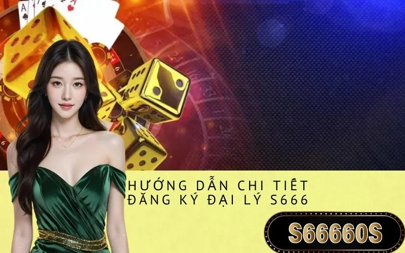 Hướng Dẫn Chi Tiết Đăng Ký Đại Lý S666