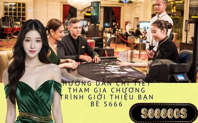 Hướng Dẫn Chi Tiết Tham Gia Chương Trình Giới Thiệu Bạn Bè S666