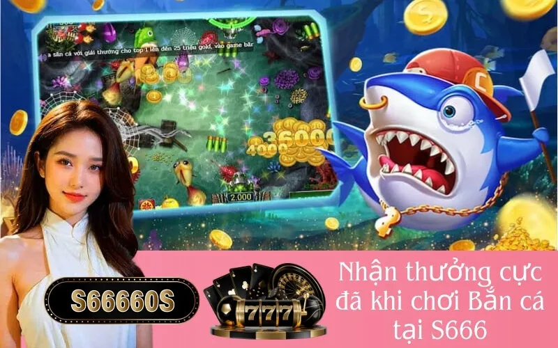 Nhận thưởng cực đã khi chơi Bắn cá tại S666