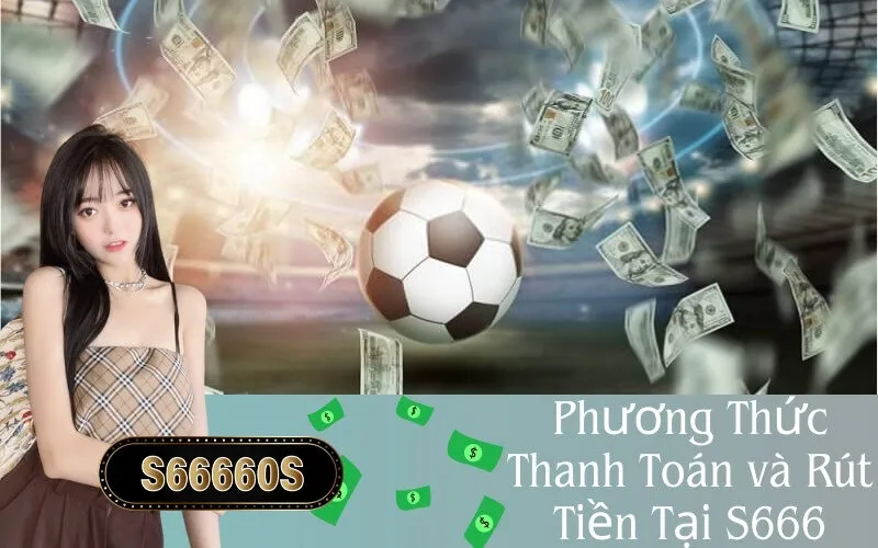 Phương Thức Thanh Toán và Rút Tiền Tại S666