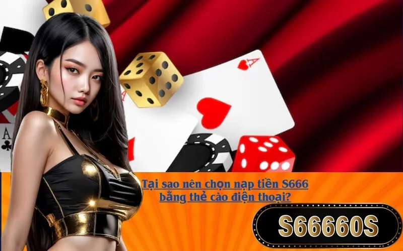 Tại sao nên chọn nạp tiền S666 bằng thẻ cào điện thoại?