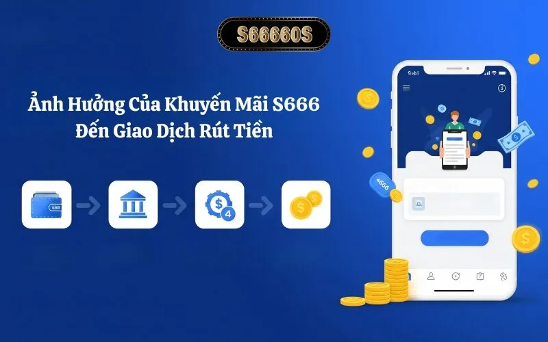 Ảnh Hưởng Của Khuyến Mãi S666 Đến Giao Dịch Rút Tiền