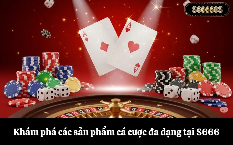 Khám phá các sản phẩm cá cược đa dạng tại S666